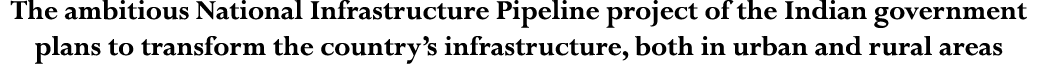 The ambitious National Infrastructure Pipeline project of the Indian government plans to transform the country s infr   