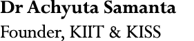 Dr Achyuta Samanta Founder, KIIT & KISS