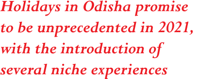 Holidays in Odisha promise to be unprecedented in 2021, with the introduction of several niche experiences