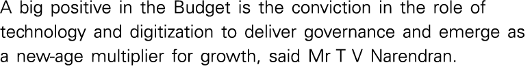 A big positive in the Budget is the conviction in the role of technology and digitization to deliver governance and e   