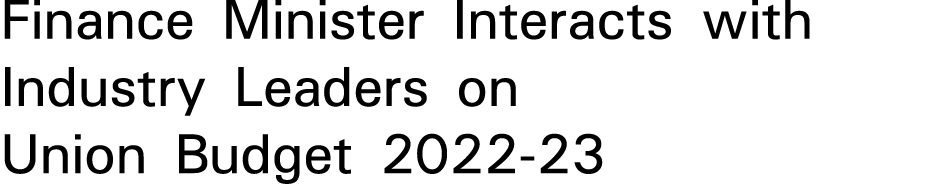 Finance Minister Interacts with Industry Leaders on Union Budget 2022-23