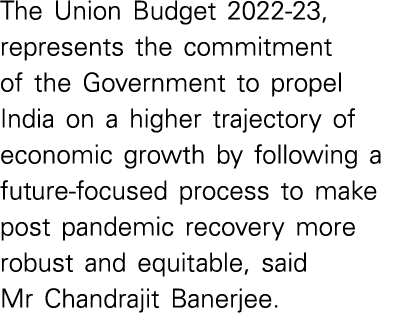 The Union Budget 2022-23, represents the commitment of the Government to propel India on a higher trajectory of econo   
