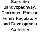 Supratim Bandyopadhyay, Chairman, Pension Funds Regulatory and Development Authority