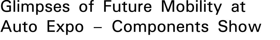 Glimpses of Future Mobility at Auto Expo – Components Show