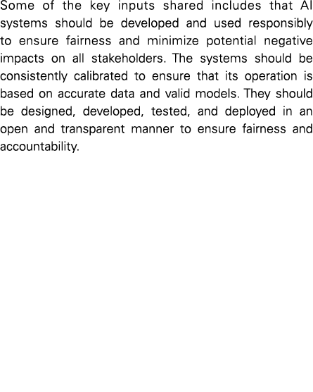 Some of the key inputs shared includes that AI systems should be developed and used responsibly to ensure fairness an...