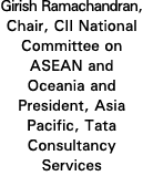 Girish Ramachandran, Chair, CII National Committee on ASEAN and Oceania and President, Asia Pacific, Tata Consultancy   