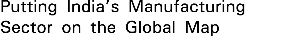 Putting India s Manufacturing Sector on the Global Map