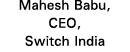 Mahesh Babu, CEO, Switch India