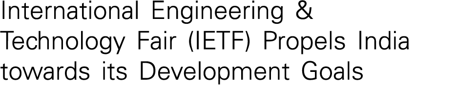 International Engineering & Technology Fair (IETF) Propels India towards its Development Goals