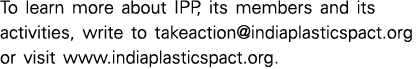 To learn more about IPP, its members and its activities, write to takeaction@indiaplasticspact.org or visit www.india...