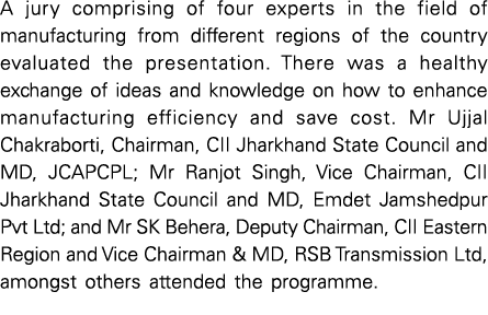 A jury comprising of four experts in the field of manufacturing from different regions of the country evaluated the p...
