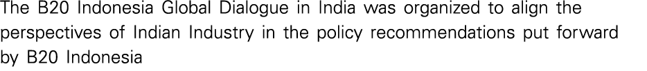 The B20 Indonesia Global Dialogue in India was organized to align the perspectives of Indian Industry in the policy r   