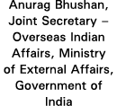 Anurag Bhushan, Joint Secretary   Overseas Indian Affairs, Ministry of External Affairs, Government of India