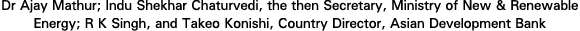Dr Ajay Mathur; Indu Shekhar Chaturvedi, the then Secretary, Ministry of New & Renewable Energy; R K Singh, and Takeo   
