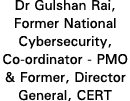 Dr Gulshan Rai, Former National Cybersecurity, Co-ordinator - PMO & Former, Director General, CERT