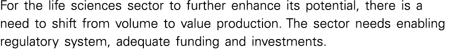 For the life sciences sector to further enhance its potential, there is a need to shift from volume to value producti   