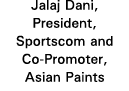 Jalaj Dani, President, Sportscom and Co-Promoter, Asian Paints