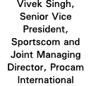 Vivek Singh, Senior Vice President, Sportscom and Joint Managing Director, Procam International