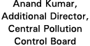 Anand Kumar, Additional Director, Central Pollution Control Board