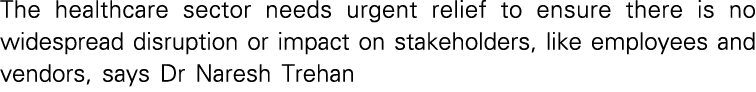 The healthcare sector needs urgent relief to ensure there is no widespread disruption or impact on stakeholders, like   