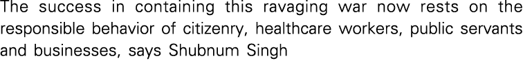 The success in containing this ravaging war now rests on the responsible behavior of citizenry, healthcare workers, p   