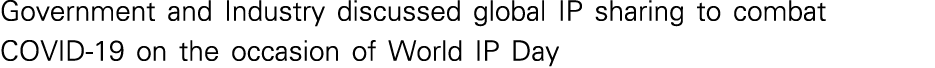 Government and Industry discussed global IP sharing to combat COVID-19 on the occasion of World IP Day 