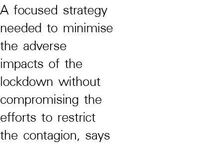 A focused strategy needed to minimise the adverse impacts of the lockdown without compromising the efforts to restric   